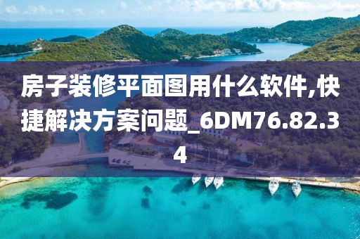 房子装修平面图用什么软件,快捷解决方案问题_6DM76.82.34