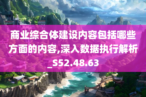 商业综合体建设内容包括哪些方面的内容,深入数据执行解析_S52.48.63