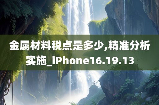 金属材料税点是多少,精准分析实施_iPhone16.19.13