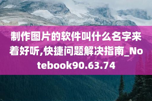 制作图片的软件叫什么名字来着好听,快捷问题解决指南_Notebook90.63.74