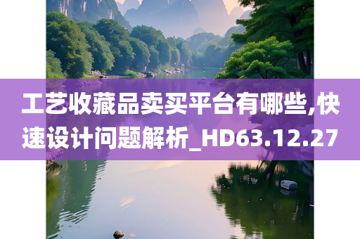 工艺收藏品卖买平台有哪些,快速设计问题解析_HD63.12.27