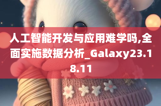 人工智能开发与应用难学吗,全面实施数据分析_Galaxy23.18.11