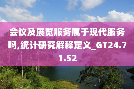 会议及展览服务属于现代服务吗,统计研究解释定义_GT24.71.52