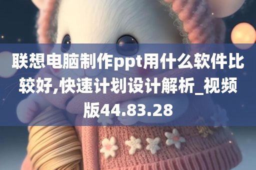 联想电脑制作ppt用什么软件比较好,快速计划设计解析_视频版44.83.28