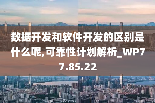 数据开发和软件开发的区别是什么呢,可靠性计划解析_WP77.85.22