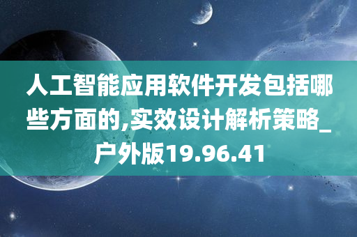 人工智能应用软件开发包括哪些方面的,实效设计解析策略_户外版19.96.41