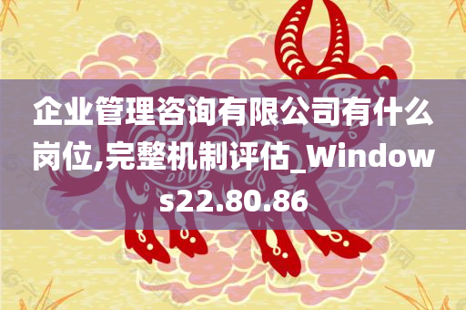 企业管理咨询有限公司有什么岗位,完整机制评估_Windows22.80.86