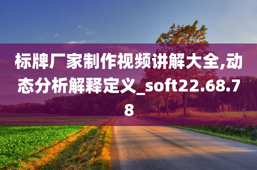 标牌厂家制作视频讲解大全,动态分析解释定义_soft22.68.78