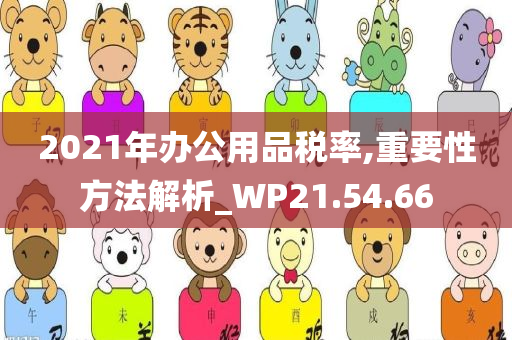 2021年办公用品税率,重要性方法解析_WP21.54.66