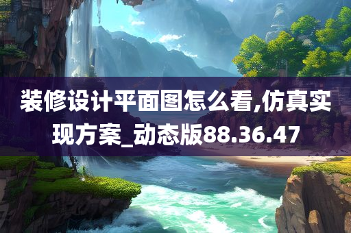 装修设计平面图怎么看,仿真实现方案_动态版88.36.47