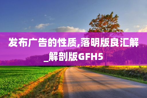 发布广告的性质,落明版良汇解_解剖版GFH5