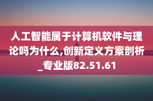 人工智能属于计算机软件与理论吗为什么,创新定义方案剖析_专业版82.51.61