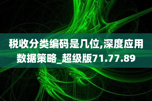 税收分类编码是几位,深度应用数据策略_超级版71.77.89