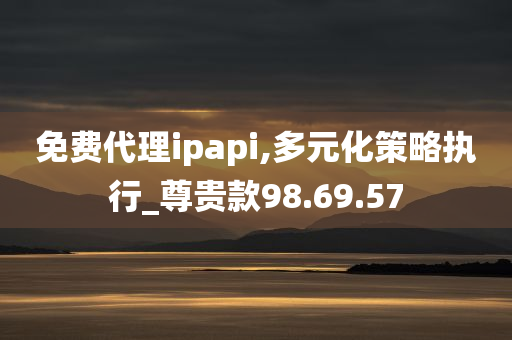 免费代理ipapi,多元化策略执行_尊贵款98.69.57