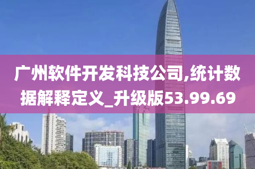 广州软件开发科技公司,统计数据解释定义_升级版53.99.69