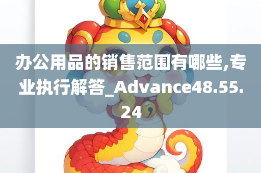 办公用品的销售范围有哪些,专业执行解答_Advance48.55.24