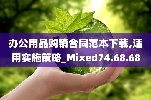 办公用品购销合同范本下载,适用实施策略_Mixed74.68.68