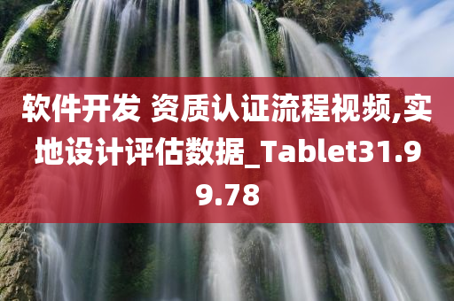 软件开发 资质认证流程视频,实地设计评估数据_Tablet31.99.78