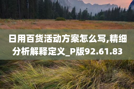 日用百货活动方案怎么写,精细分析解释定义_P版92.61.83