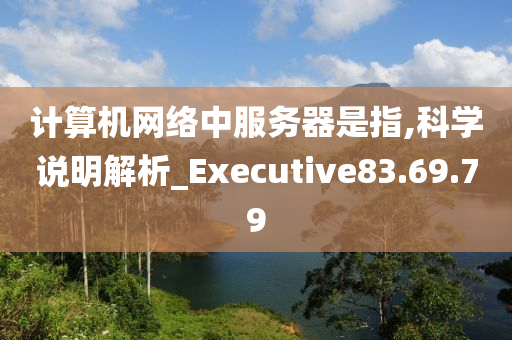 计算机网络中服务器是指,科学说明解析_Executive83.69.79