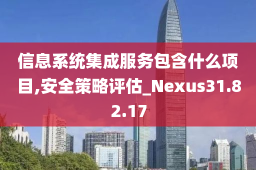 信息系统集成服务包含什么项目,安全策略评估_Nexus31.82.17