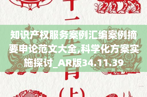 知识产权服务案例汇编案例摘要申论范文大全,科学化方案实施探讨_AR版34.11.39