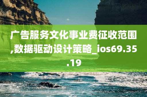 广告服务文化事业费征收范围,数据驱动设计策略_ios69.35.19