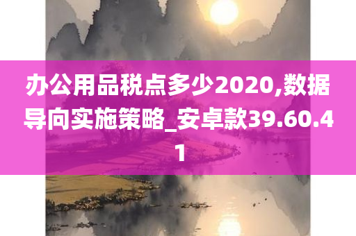 办公用品税点多少2020,数据导向实施策略_安卓款39.60.41