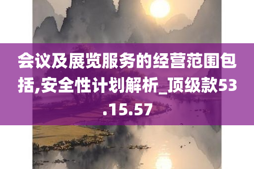 会议及展览服务的经营范围包括,安全性计划解析_顶级款53.15.57