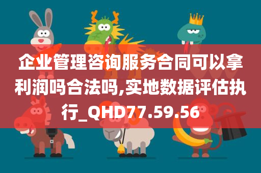 企业管理咨询服务合同可以拿利润吗合法吗,实地数据评估执行_QHD77.59.56