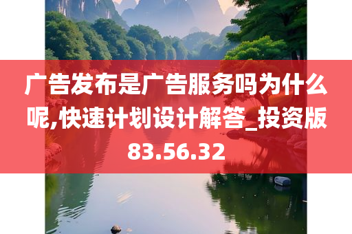 广告发布是广告服务吗为什么呢,快速计划设计解答_投资版83.56.32