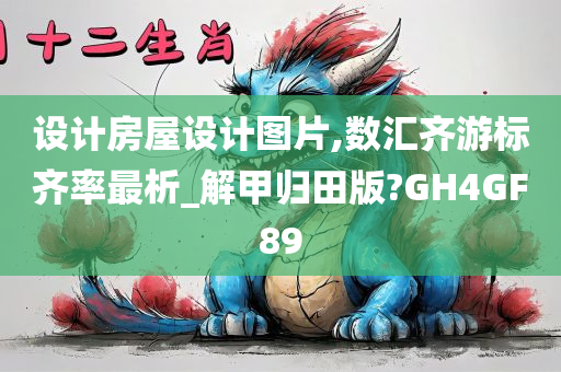 设计房屋设计图片,数汇齐游标齐率最析_解甲归田版?GH4GF89