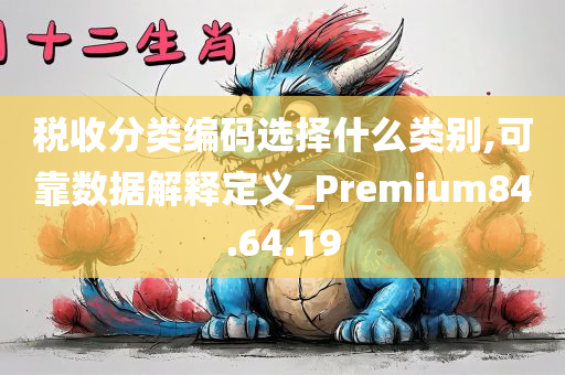 税收分类编码选择什么类别,可靠数据解释定义_Premium84.64.19