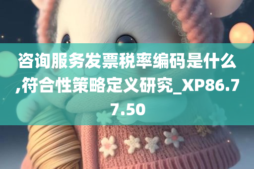 咨询服务发票税率编码是什么,符合性策略定义研究_XP86.77.50