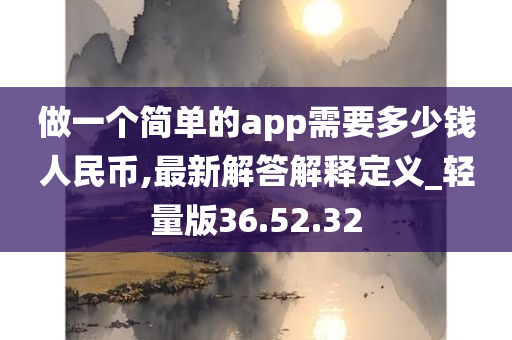 做一个简单的app需要多少钱人民币,最新解答解释定义_轻量版36.52.32