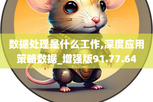 数据处理是什么工作,深度应用策略数据_增强版91.77.64