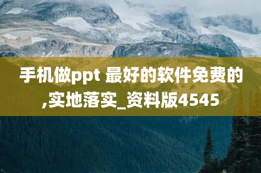 手机做ppt 最好的软件免费的,实地落实_资料版4545