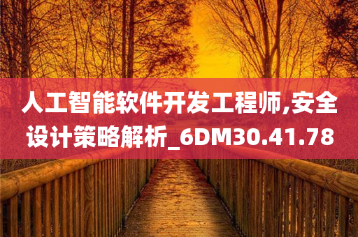 人工智能软件开发工程师,安全设计策略解析_6DM30.41.78