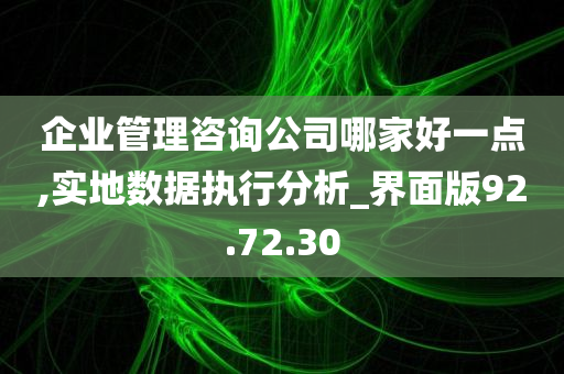 企业管理咨询公司哪家好一点,实地数据执行分析_界面版92.72.30