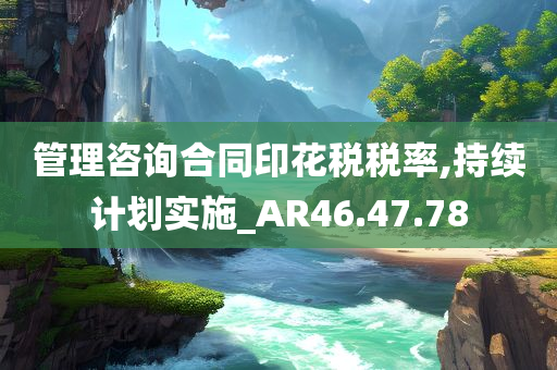 管理咨询合同印花税税率,持续计划实施_AR46.47.78