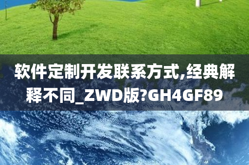 软件定制开发联系方式,经典解释不同_ZWD版?GH4GF89