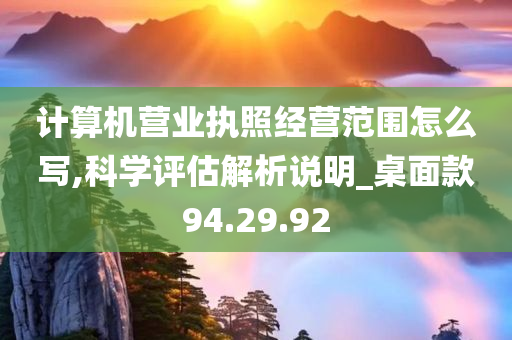 计算机营业执照经营范围怎么写,科学评估解析说明_桌面款94.29.92