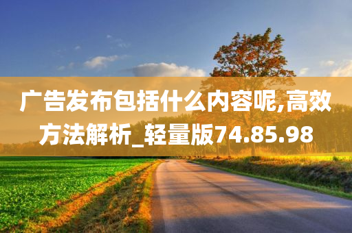 广告发布包括什么内容呢,高效方法解析_轻量版74.85.98