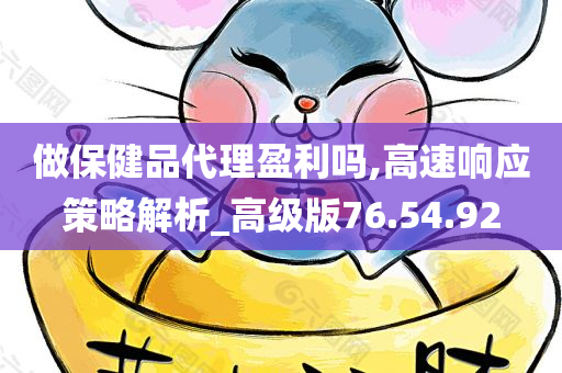 做保健品代理盈利吗,高速响应策略解析_高级版76.54.92