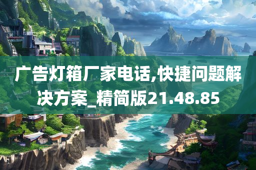 广告灯箱厂家电话,快捷问题解决方案_精简版21.48.85