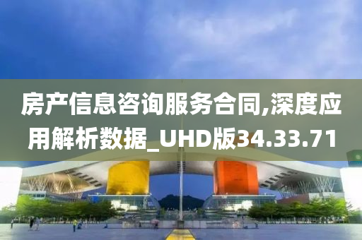 房产信息咨询服务合同,深度应用解析数据_UHD版34.33.71