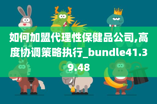 如何加盟代理性保健品公司,高度协调策略执行_bundle41.39.48