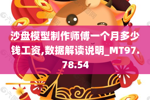 沙盘模型制作师傅一个月多少钱工资,数据解读说明_MT97.78.54