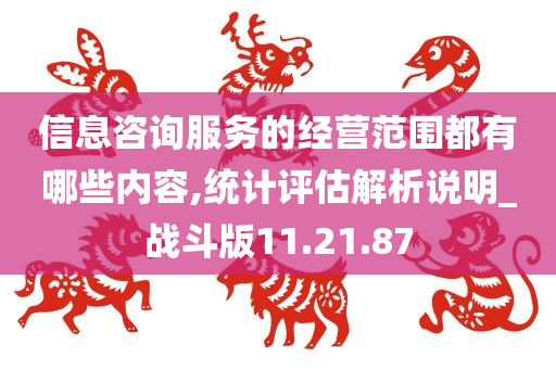 信息咨询服务的经营范围都有哪些内容,统计评估解析说明_战斗版11.21.87