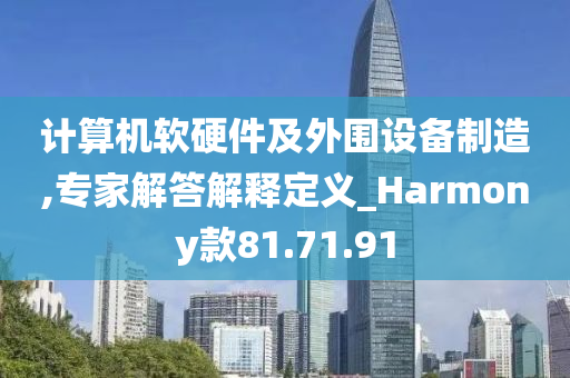 计算机软硬件及外围设备制造,专家解答解释定义_Harmony款81.71.91